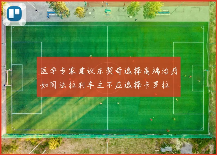 医学专家建议东契奇选择高端治疗如同法拉利车主不应选择卡罗拉