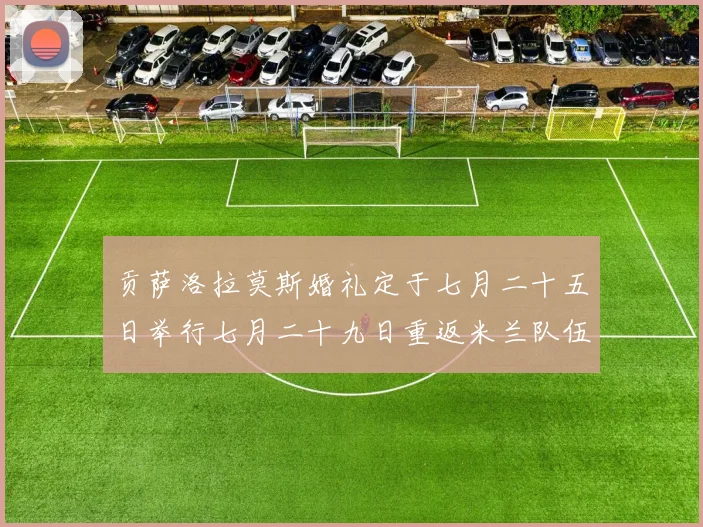 贡萨洛拉莫斯婚礼定于七月二十五日举行七月二十九日重返米兰队伍