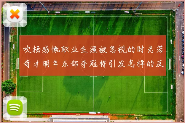 吹杨感慨职业生涯被忽视的时光若奇才明年东部夺冠将引发怎样的反响