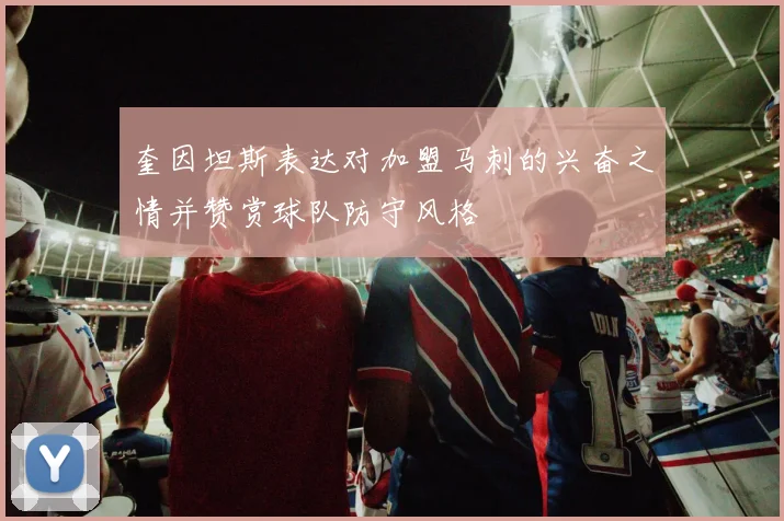 奎因坦斯表达对加盟马刺的兴奋之情并赞赏球队防守风格