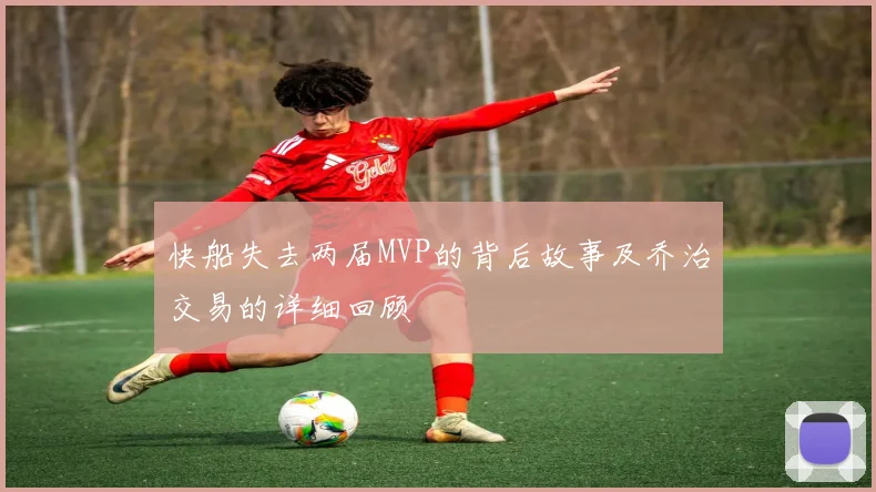 快船失去两届MVP的背后故事及乔治交易的详细回顾
