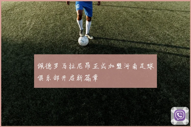 佩德罗马拉尼昂正式加盟河南足球俱乐部开启新篇章