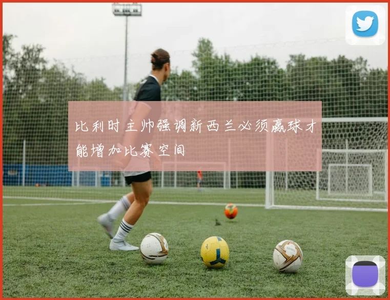 比利时主帅强调新西兰必须赢球才能增加比赛空间