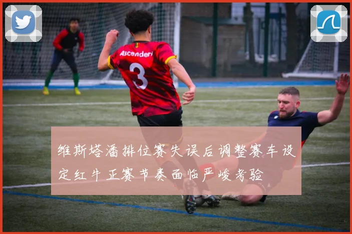 维斯塔潘排位赛失误后调整赛车设定红牛正赛节奏面临严峻考验