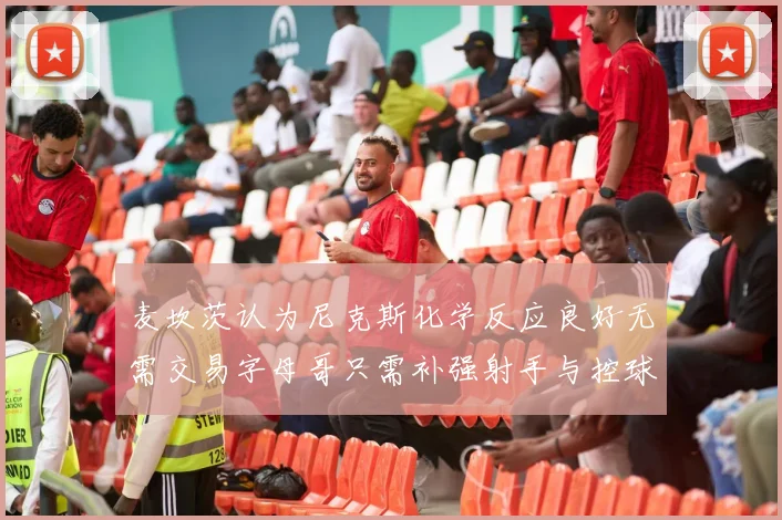 麦坎茨认为尼克斯化学反应良好无需交易字母哥只需补强射手与控球手