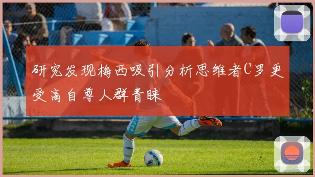 研究发现梅西吸引分析思维者C罗更受高自尊人群青睐
