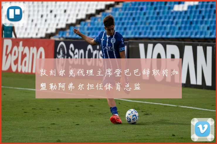 敦刻尔克代理主席登巴巴辞职将加盟勒阿弗尔担任体育总监
