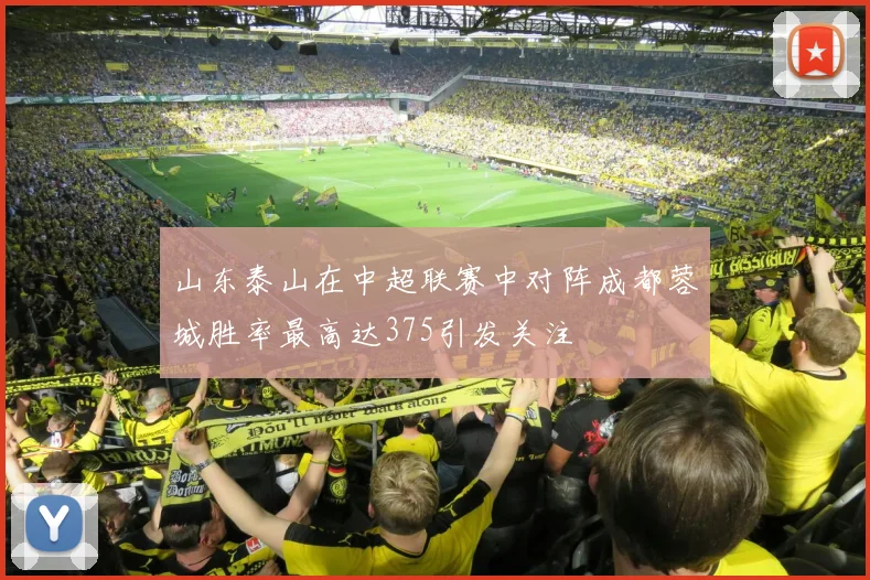 山东泰山在中超联赛中对阵成都蓉城胜率最高达375引发关注