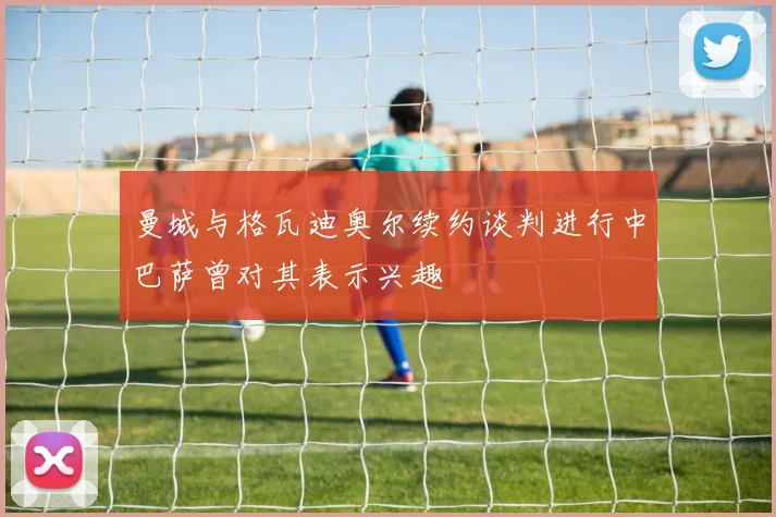 曼城与格瓦迪奥尔续约谈判进行中巴萨曾对其表示兴趣