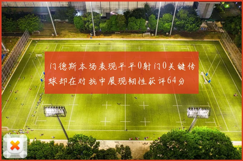 门德斯本场表现平平0射门0关键传球却在对抗中展现韧性获评64分
