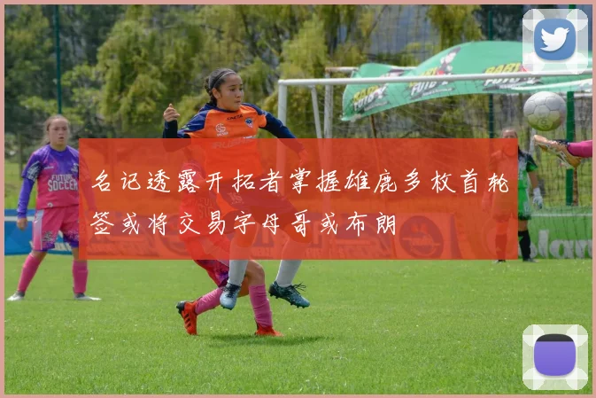 名记透露开拓者掌握雄鹿多枚首轮签或将交易字母哥或布朗
