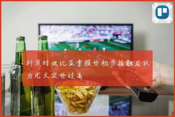 科莫对坎比亚索报价初步接触后认为尤文定价过高