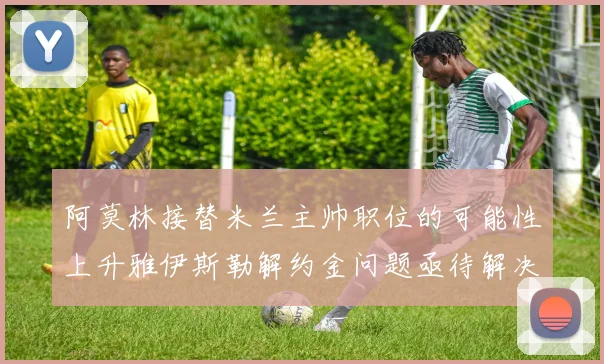 阿莫林接替米兰主帅职位的可能性上升雅伊斯勒解约金问题亟待解决