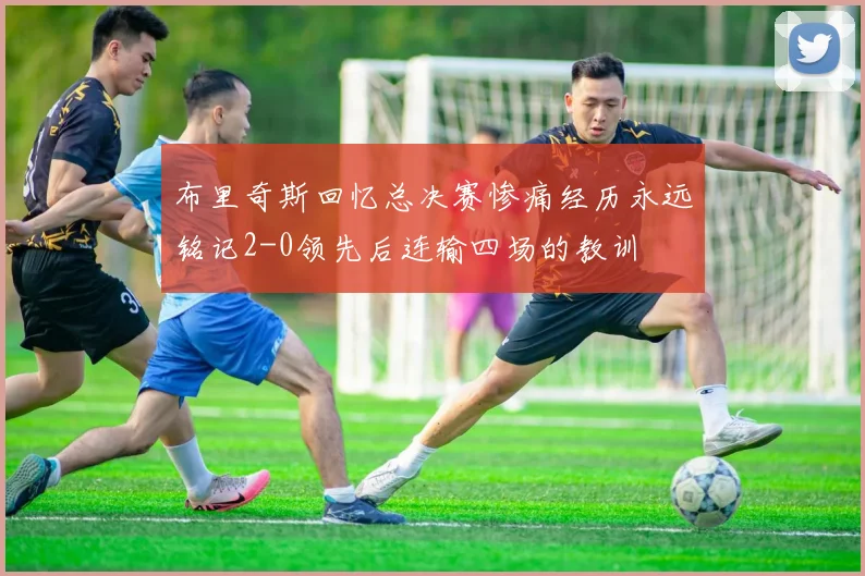 布里奇斯回忆总决赛惨痛经历永远铭记2-0领先后连输四场的教训